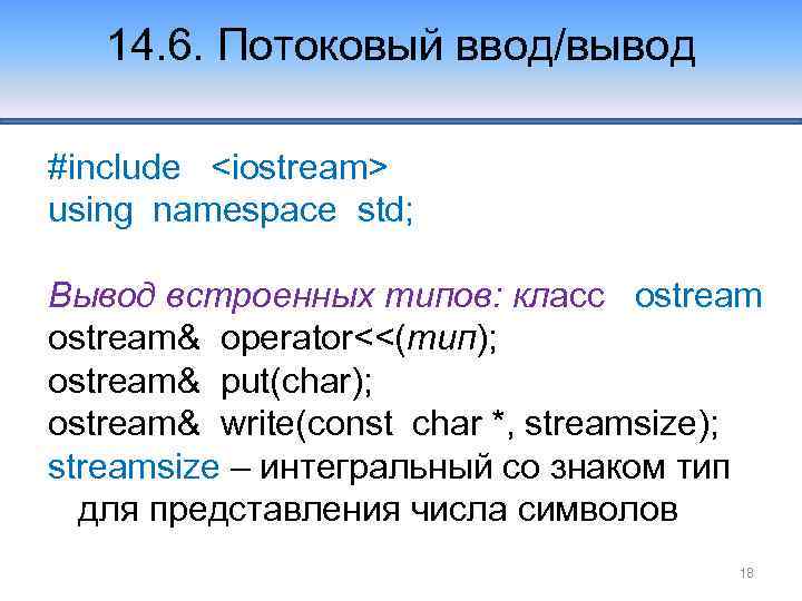 14. 6. Потоковый ввод/вывод #include <iostream> using namespace std; Вывод встроенных типов: класс ostream&