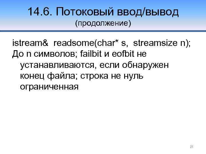 14. 6. Потоковый ввод/вывод (продолжение) istream& readsome(char* s, streamsize n); До n символов; failbit