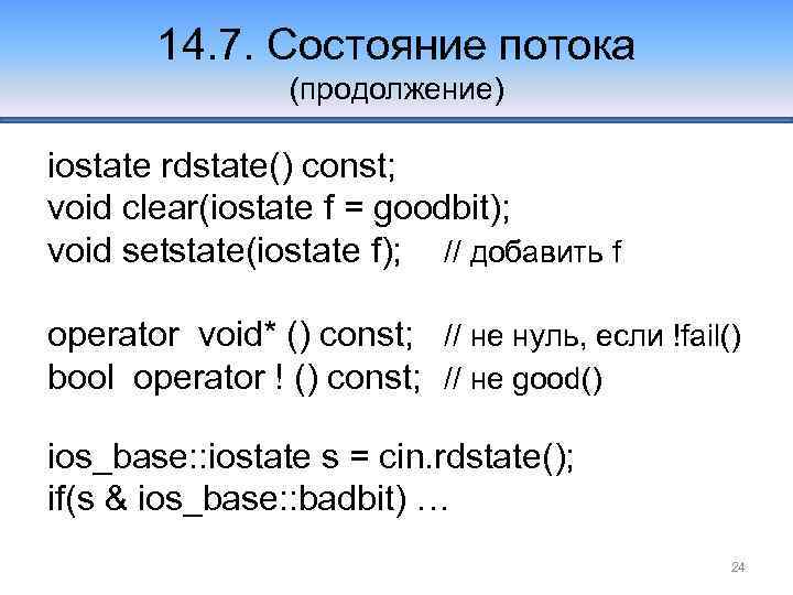 14. 7. Состояние потока (продолжение) iostate rdstate() const; void clear(iostate f = goodbit); void