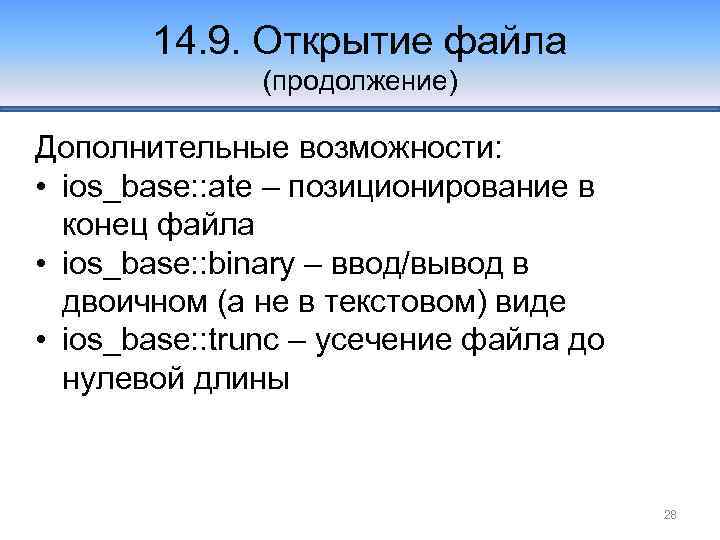 14. 9. Открытие файла (продолжение) Дополнительные возможности: • ios_base: : ate – позиционирование в