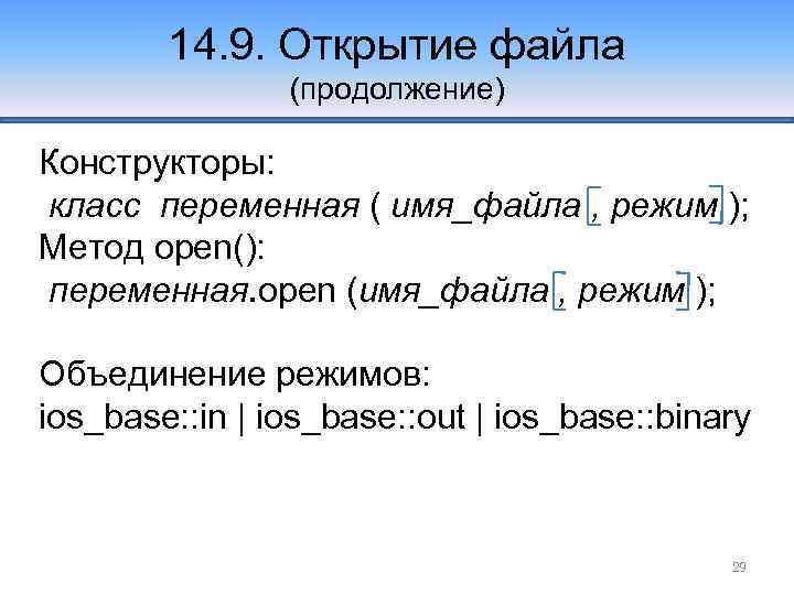 14. 9. Открытие файла (продолжение) Конструкторы: класс переменная ( имя_файла , режим ); Метод
