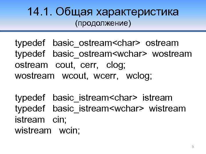 14. 1. Общая характеристика (продолжение) typedef basic_ostream<char> ostream typedef basic_ostream<wchar> wostream cout, cerr, clog;