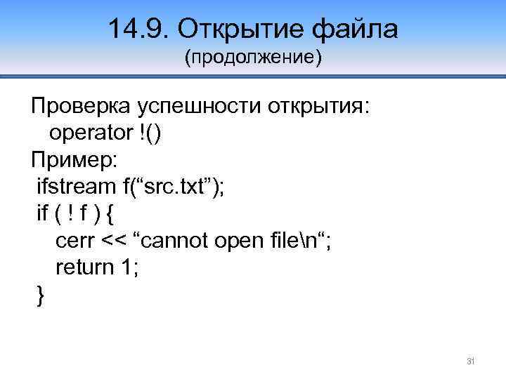 14. 9. Открытие файла (продолжение) Проверка успешности открытия: operator !() Пример: ifstream f(“src. txt”);