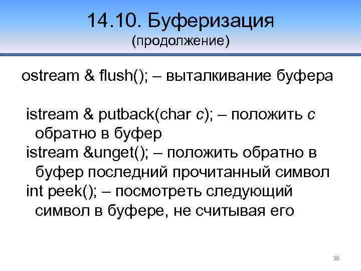 14. 10. Буферизация (продолжение) ostream & flush(); – выталкивание буфера istream & putback(char c);