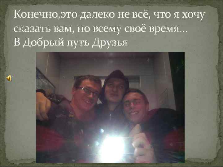 Конечно, это далеко не всё, что я хочу сказать вам, но всему своё время…