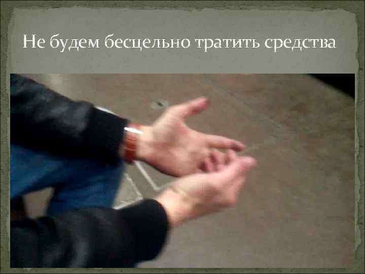 Не будем бесцельно тратить средства 