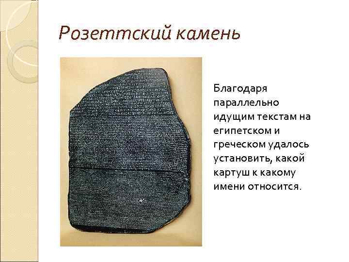 Розеттский камень Благодаря параллельно идущим текстам на египетском и греческом удалось установить, какой картуш