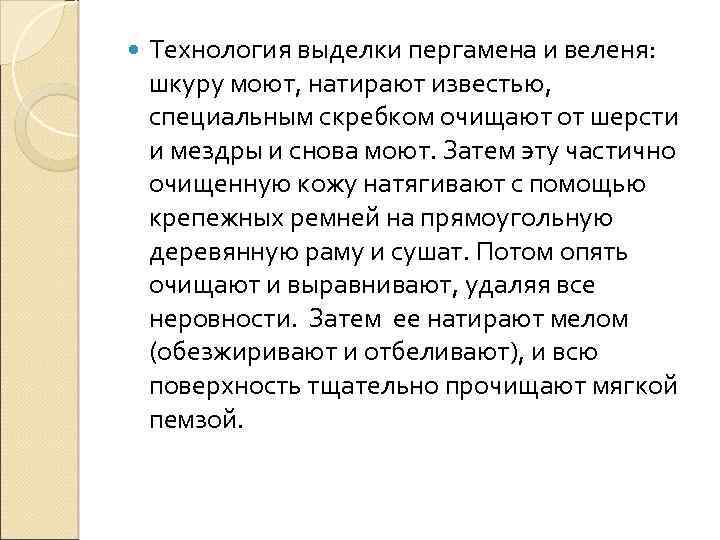  Технология выделки пергамена и веленя: шкуру моют, натирают известью, специальным скребком очищают от