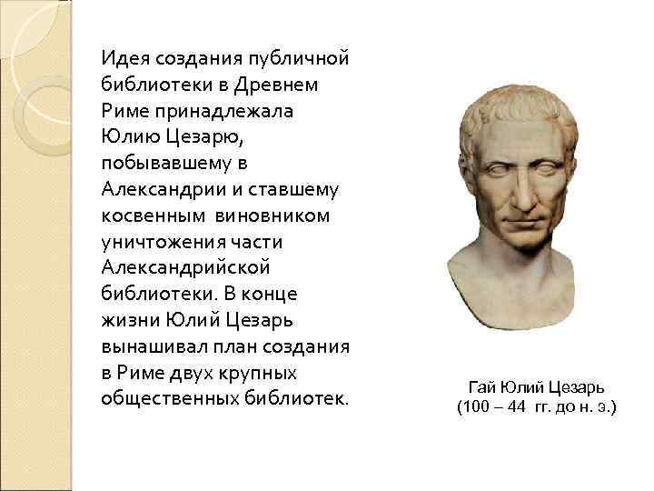Идея создания публичной библиотеки в Древнем Риме принадлежала Юлию Цезарю, побывавшему в Александрии и