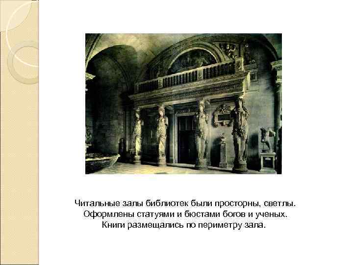 Читальные залы библиотек были просторны, светлы. Оформлены статуями и бюстами богов и ученых. Книги
