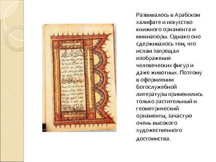 Развивалось в Арабском халифате и искусство книжного орнамента и миниатюры. Однако оно сдерживалось тем,