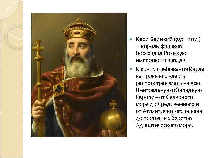 Карл Великий (747 - 814 ) – король франков. Воссоздал Римскую империю на западе.