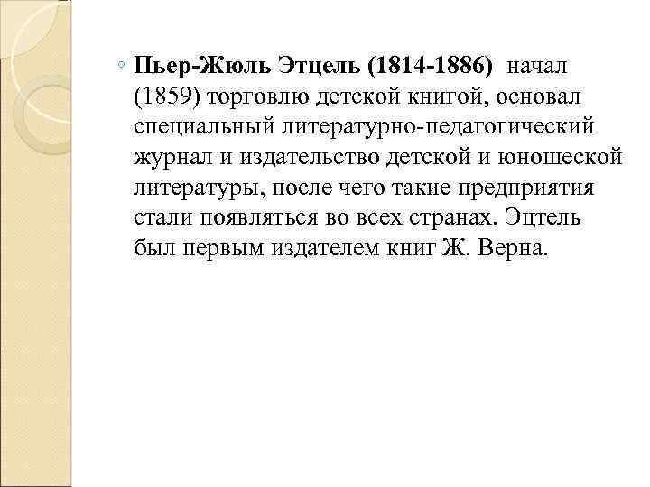 ◦ Пьер-Жюль Этцель (1814 -1886) начал (1859) торговлю детской книгой, основал специальный литературно-педагогический журнал