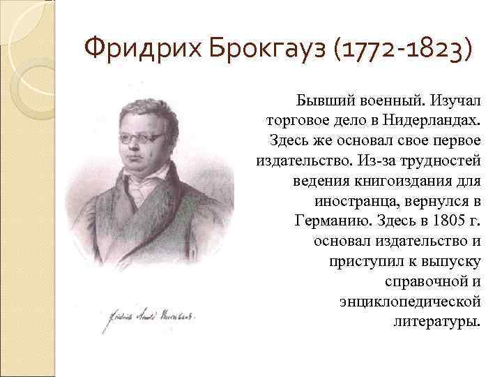 Фридрих Брокгауз (1772 -1823) Бывший военный. Изучал торговое дело в Нидерландах. Здесь же основал