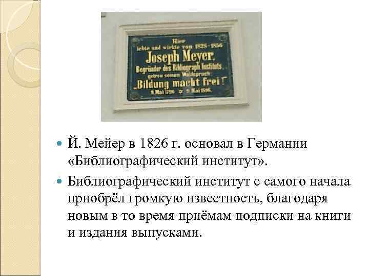 Й. Мейер в 1826 г. основал в Германии «Библиографический институт» . Библиографический институт с