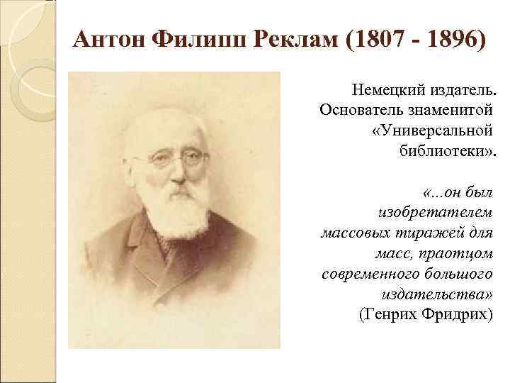 Антон Филипп Реклам (1807 - 1896) Немецкий издатель. Основатель знаменитой «Универсальной библиотеки» . «.