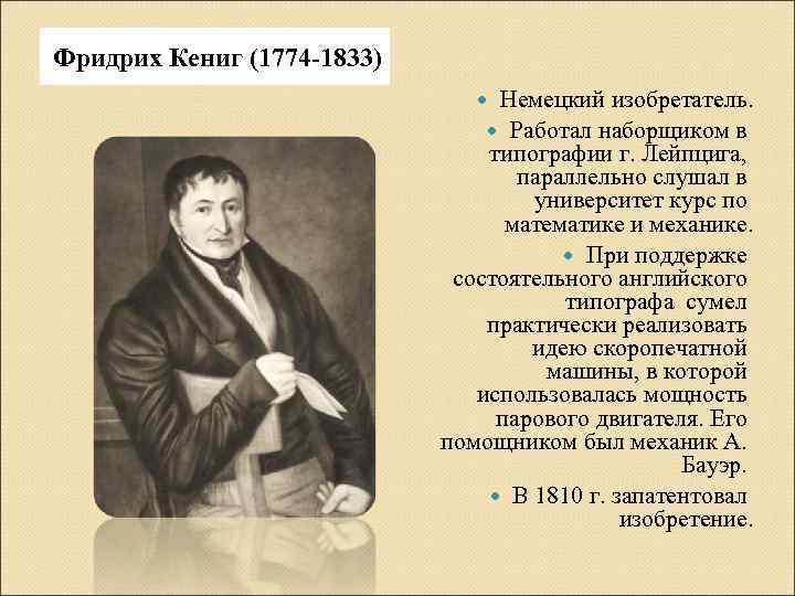 Фридрих Кениг (1774 -1833) Немецкий изобретатель. Работал наборщиком в типографии г. Лейпцига, параллельно слушал