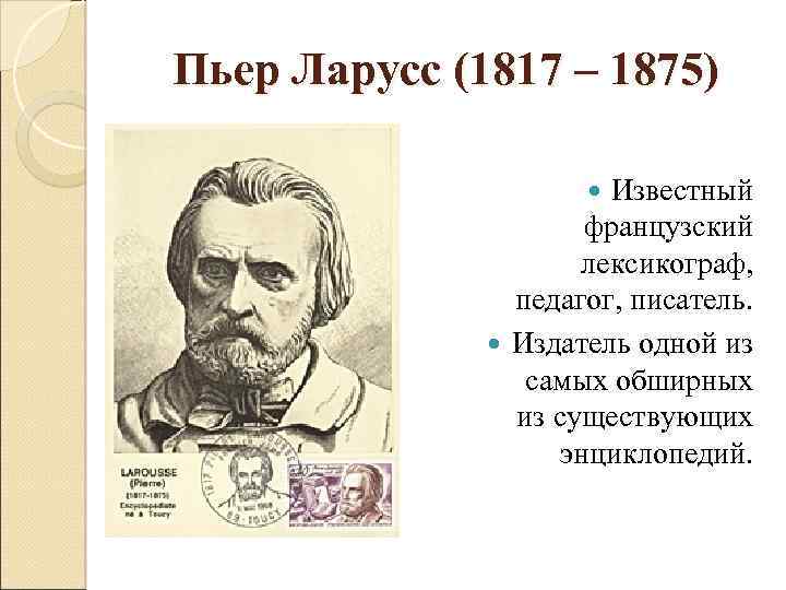 Пьер Ларусс (1817 – 1875) Известный французский лексикограф, педагог, писатель. Издатель одной из самых