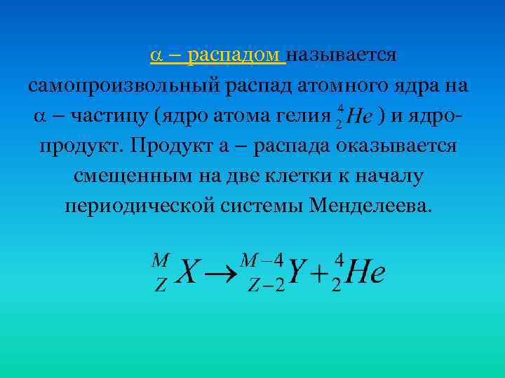  – распадом называется самопроизвольный распад атомного ядра на – частицу (ядро атома гелия