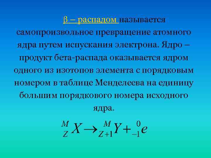  – распадом называется самопроизвольное превращение атомного ядра путем испускания электрона. Ядро – продукт