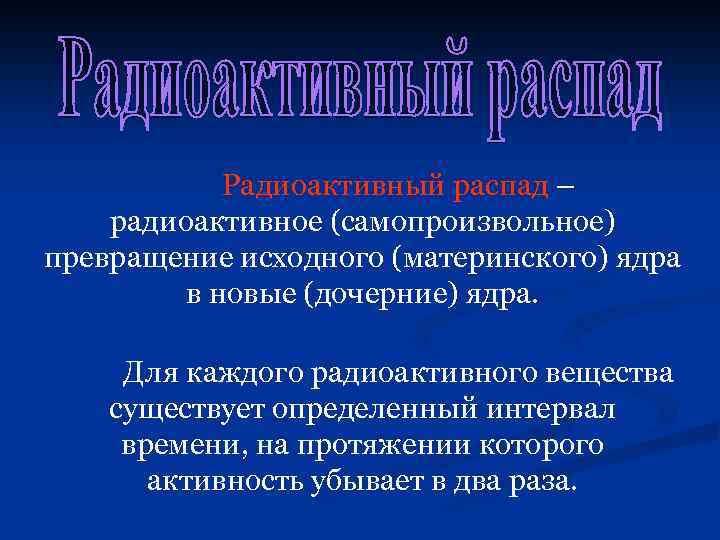 Радиоактивный распад – радиоактивное (самопроизвольное) превращение исходного (материнского) ядра в новые (дочерние) ядра. Для