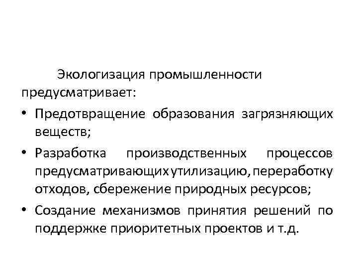 Экологизация промышленности предусматривает: • Предотвращение образования загрязняющих веществ; • Разработка производственных процессов предусматривающих утилизацию,