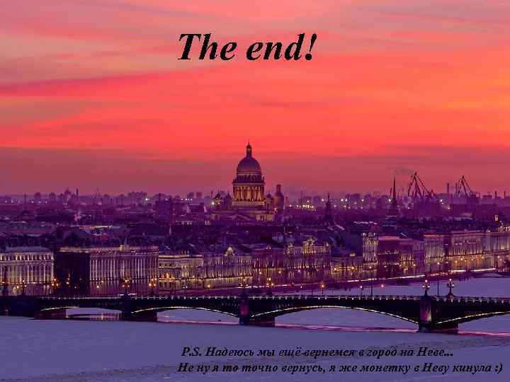 The end! P. S. Надеюсь мы ещё вернемся в город на Неве. . .