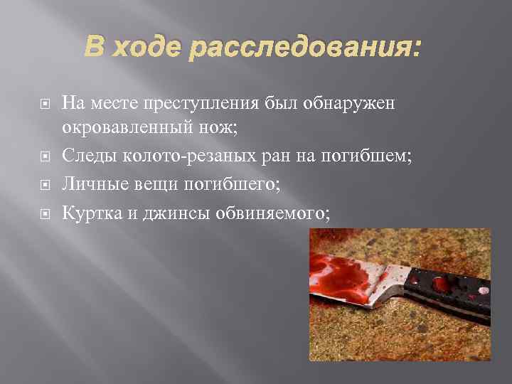 В ходе расследования: На месте преступления был обнаружен окровавленный нож; Следы колото-резаных ран на