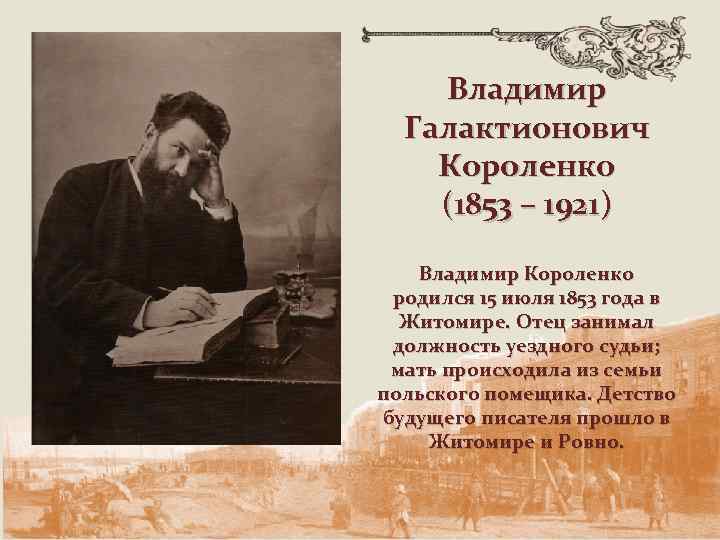 Владимир Галактионович Короленко (1853 – 1921) Владимир Короленко родился 15 июля 1853 года в