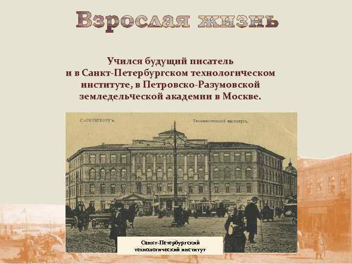 Учился будущий писатель и в Санкт-Петербургском технологическом институте, в Петровско-Разумовской земледельческой академии в Москве.