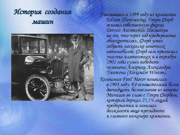 История создания машин Уволившись в 1899 году из компании Edison Illuminating, Генри Форд основал