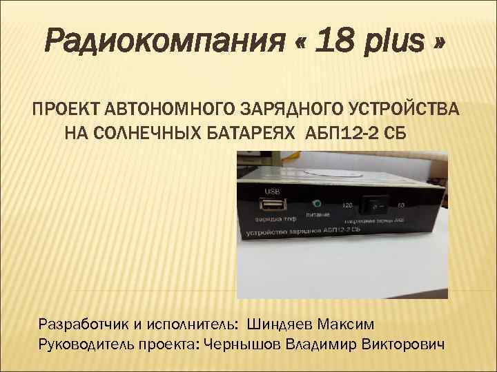 Радиокомпания « 18 plus » ПРОЕКТ АВТОНОМНОГО ЗАРЯДНОГО УСТРОЙСТВА НА СОЛНЕЧНЫХ БАТАРЕЯХ АБП 12