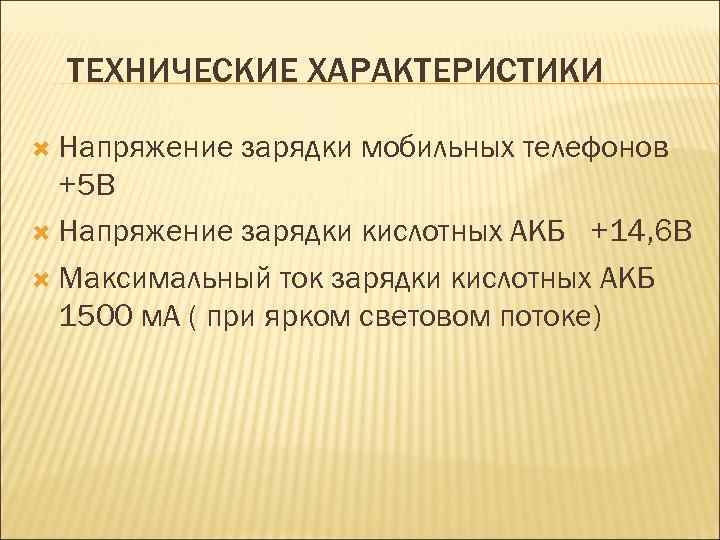 ТЕХНИЧЕСКИЕ ХАРАКТЕРИСТИКИ Напряжение зарядки мобильных телефонов +5 В Напряжение зарядки кислотных АКБ +14, 6
