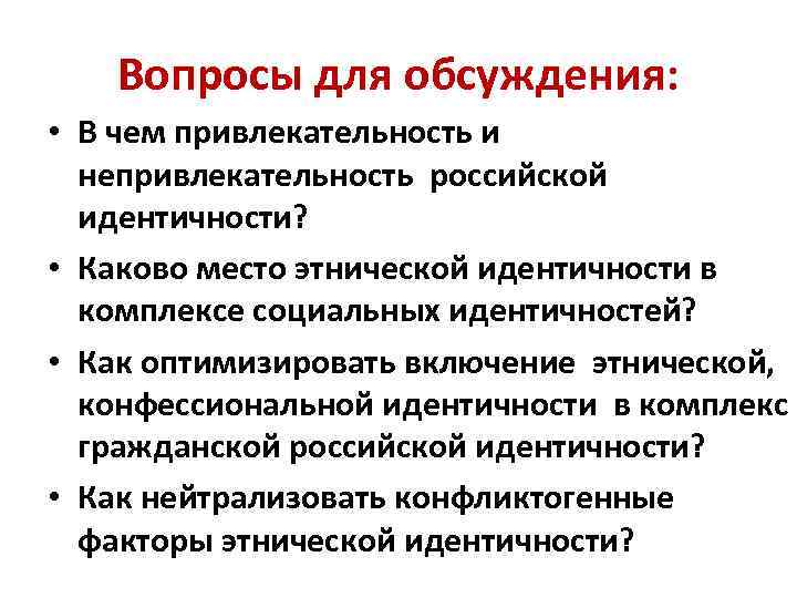 Вопросы для обсуждения: • В чем привлекательность и непривлекательность российской идентичности? • Каково место