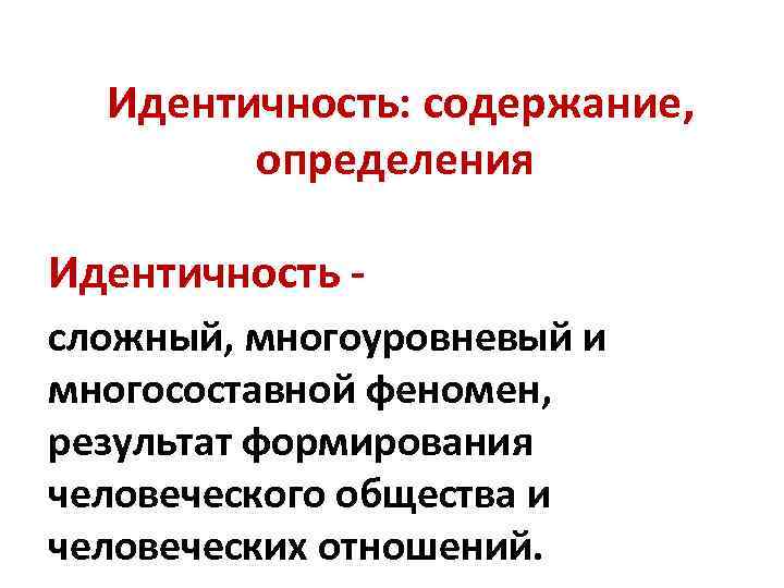  Идентичность: содержание, определения Идентичность - сложный, многоуровневый и многосоставной феномен, результат формирования человеческого
