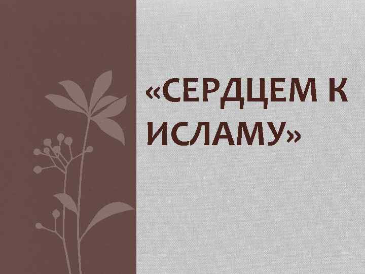  «СЕРДЦЕМ К ИСЛАМУ» 
