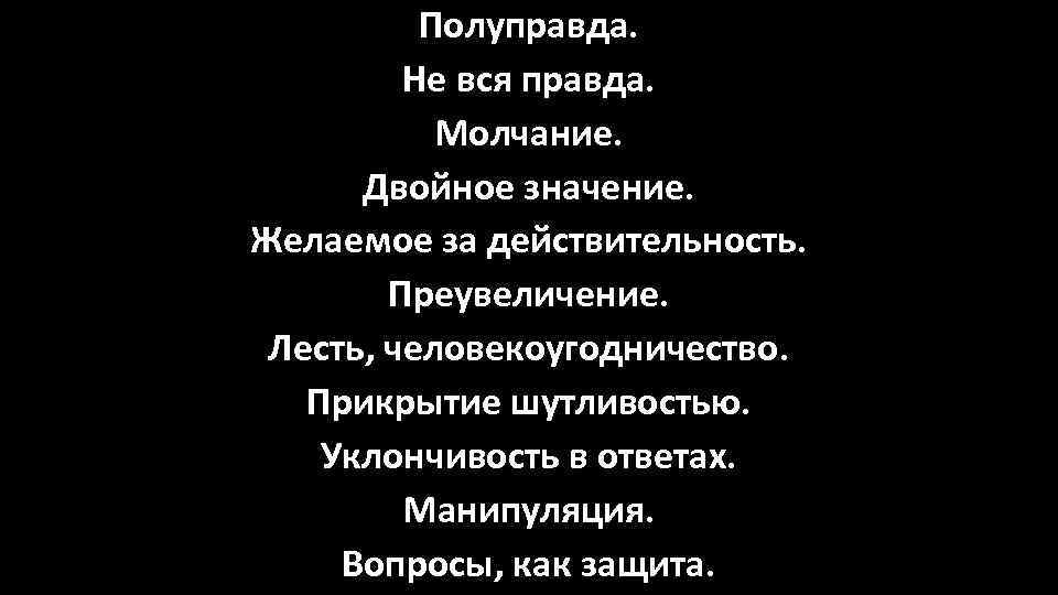 Полуправда. Не вся правда. Молчание. Двойное значение. Желаемое за действительность. Преувеличение. Лесть, человекоугодничество. Прикрытие