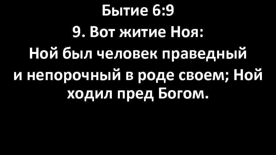 Бытие 6: 9 9. Вот житие Ноя: Ной был человек праведный и непорочный в