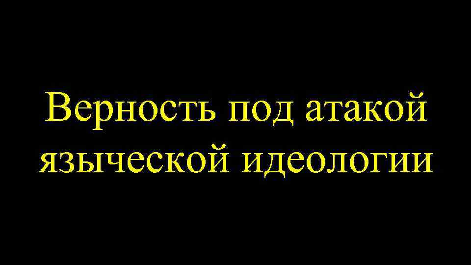 Верность под атакой языческой идеологии 