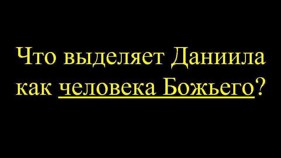 Что выделяет Даниила как человека Божьего? 