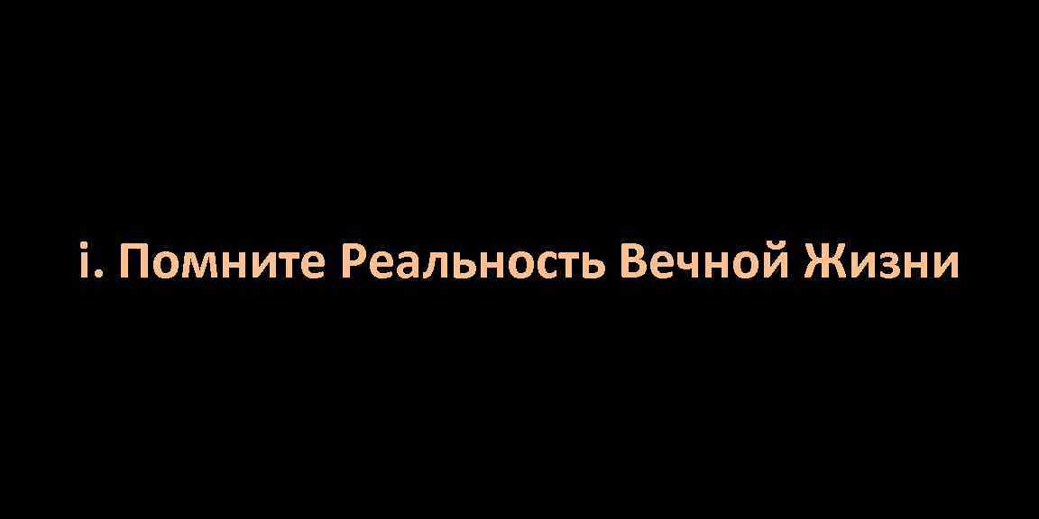 i. Помните Реальность Вечной Жизни 