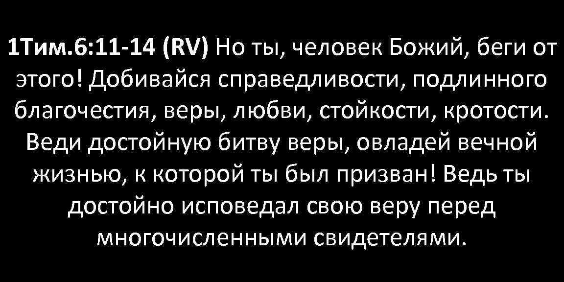 1 Тим. 6: 11 -14 (RV) Но ты, человек Божий, беги от этого! Добивайся