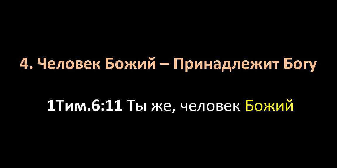 4. Человек Божий – Принадлежит Богу 1 Тим. 6: 11 Ты же, человек Божий