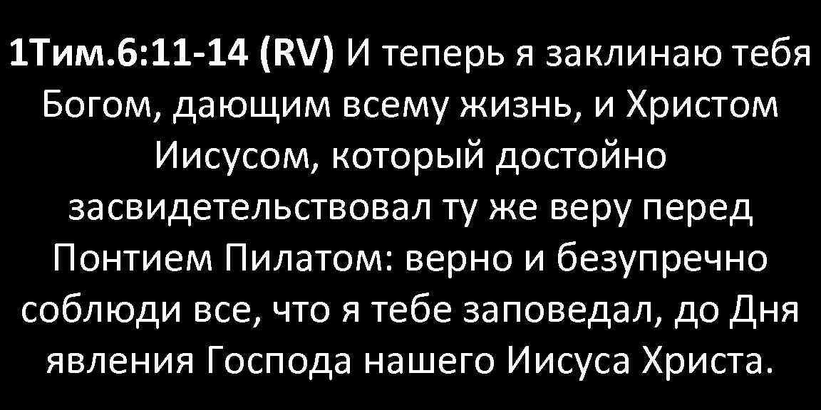 1 Тим. 6: 11 -14 (RV) И теперь я заклинаю тебя Богом, дающим всему