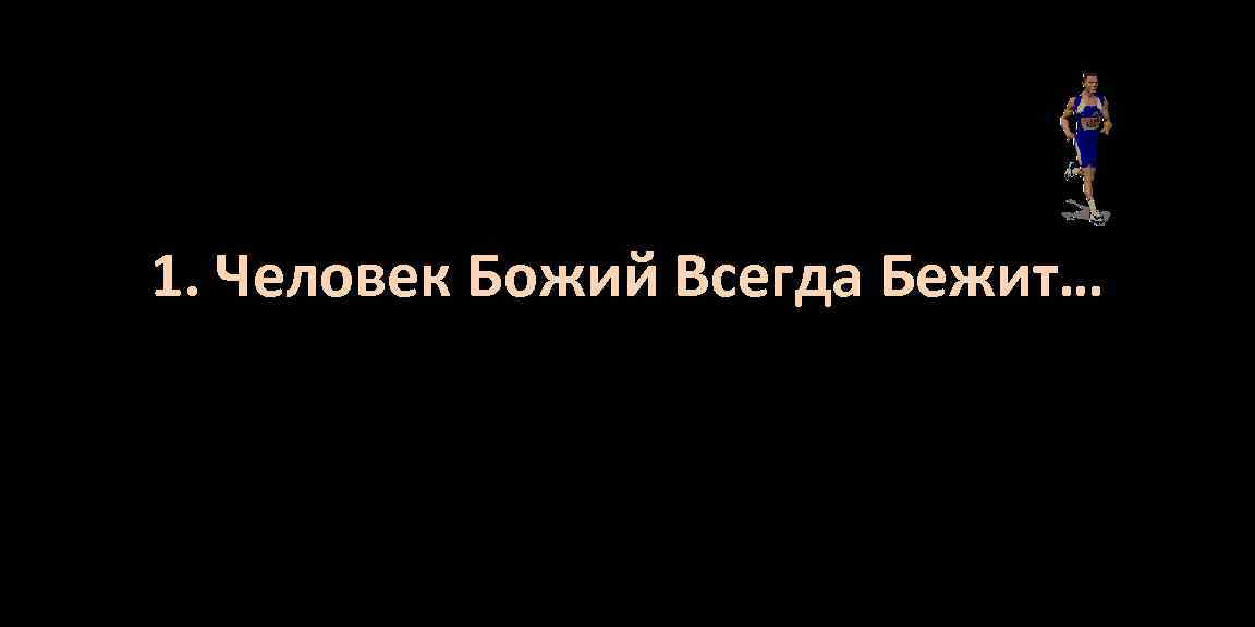 1. Человек Божий Всегда Бежит… 