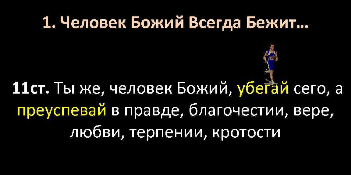 1. Человек Божий Всегда Бежит… 11 ст. Ты же, человек Божий, убегай сего, а