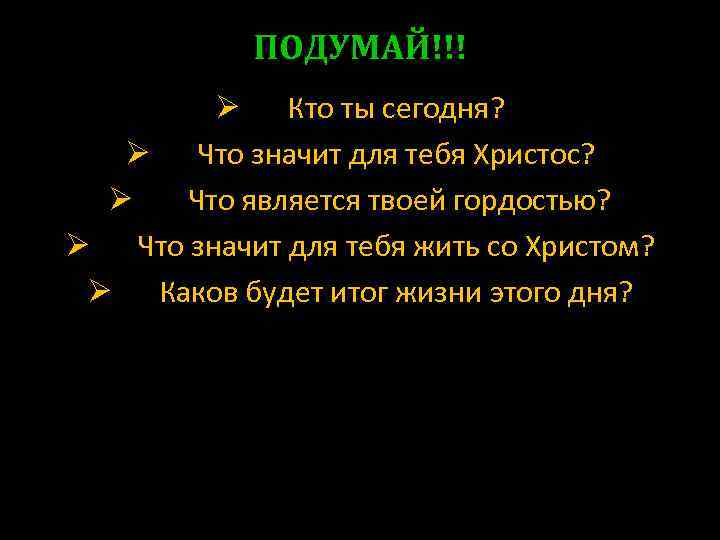 ПОДУМАЙ!!! Ø Кто ты сегодня? Ø Что значит для тебя Христос? Ø Что является