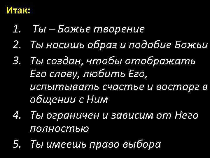 Итак: 1. Ты – Божье творение 2. Ты носишь образ и подобие Божьи 3.