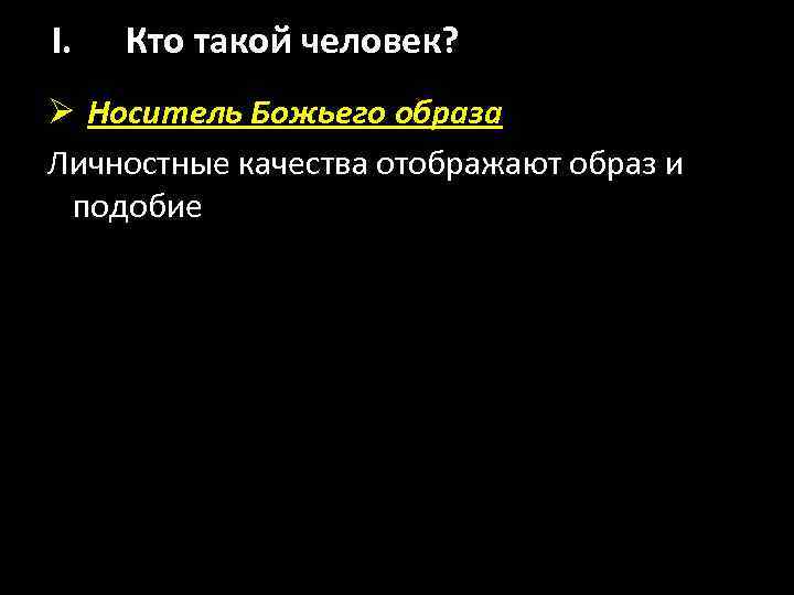 I. Кто такой человек? Ø Носитель Божьего образа Личностные качества отображают образ и подобие