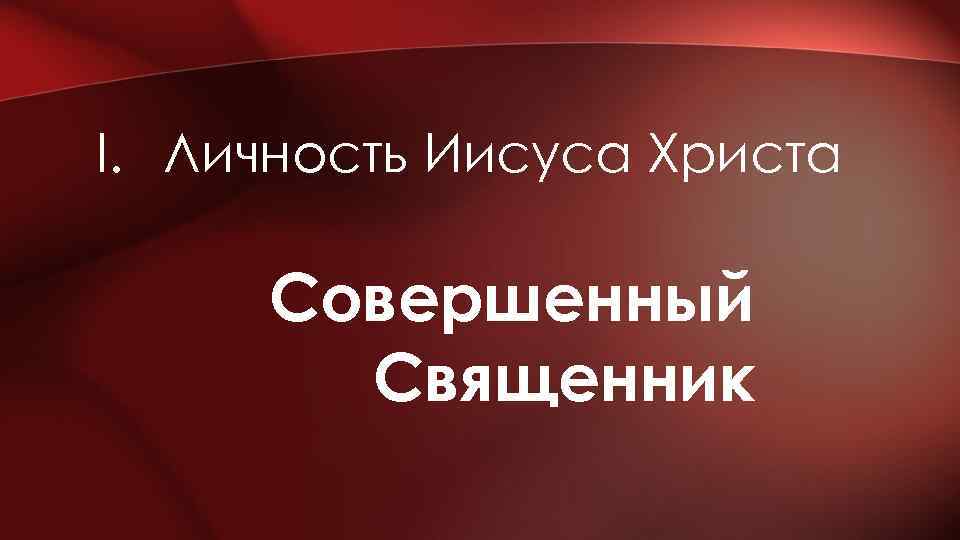 I. Личность Иисуса Христа Совершенный Священник 